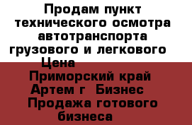 Продам пункт технического осмотра автотранспорта грузового и легкового › Цена ­ 2 000 000 - Приморский край, Артем г. Бизнес » Продажа готового бизнеса   